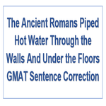 The Ancient Romans Piped Hot Water Through the Walls And Under the Floors GMAT Sentence Correction